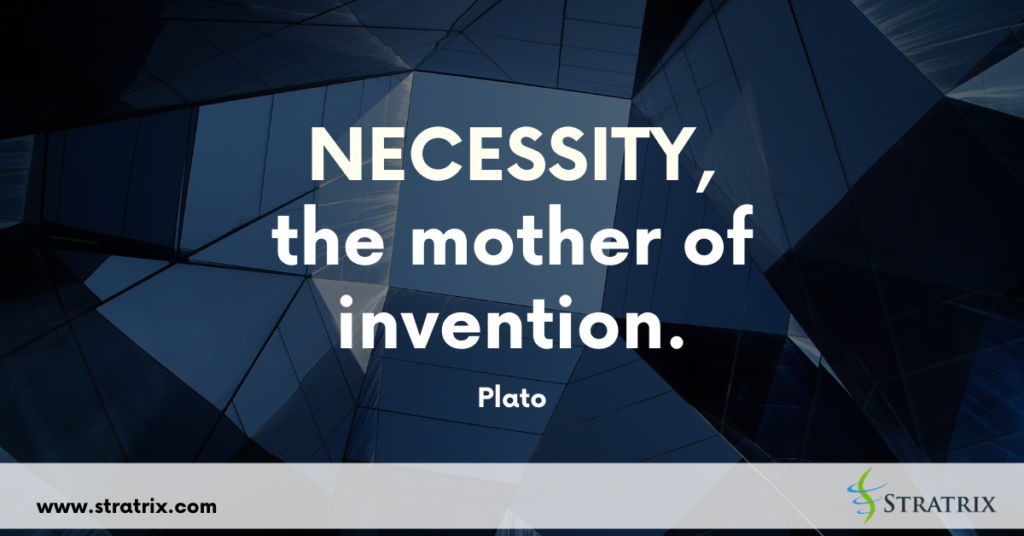 “Necessity, the mother of invention.” Plato