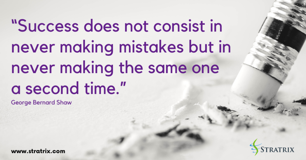 “Success does not consist in never making mistakes but in never making the same one a second time.” George Bernard Shaw